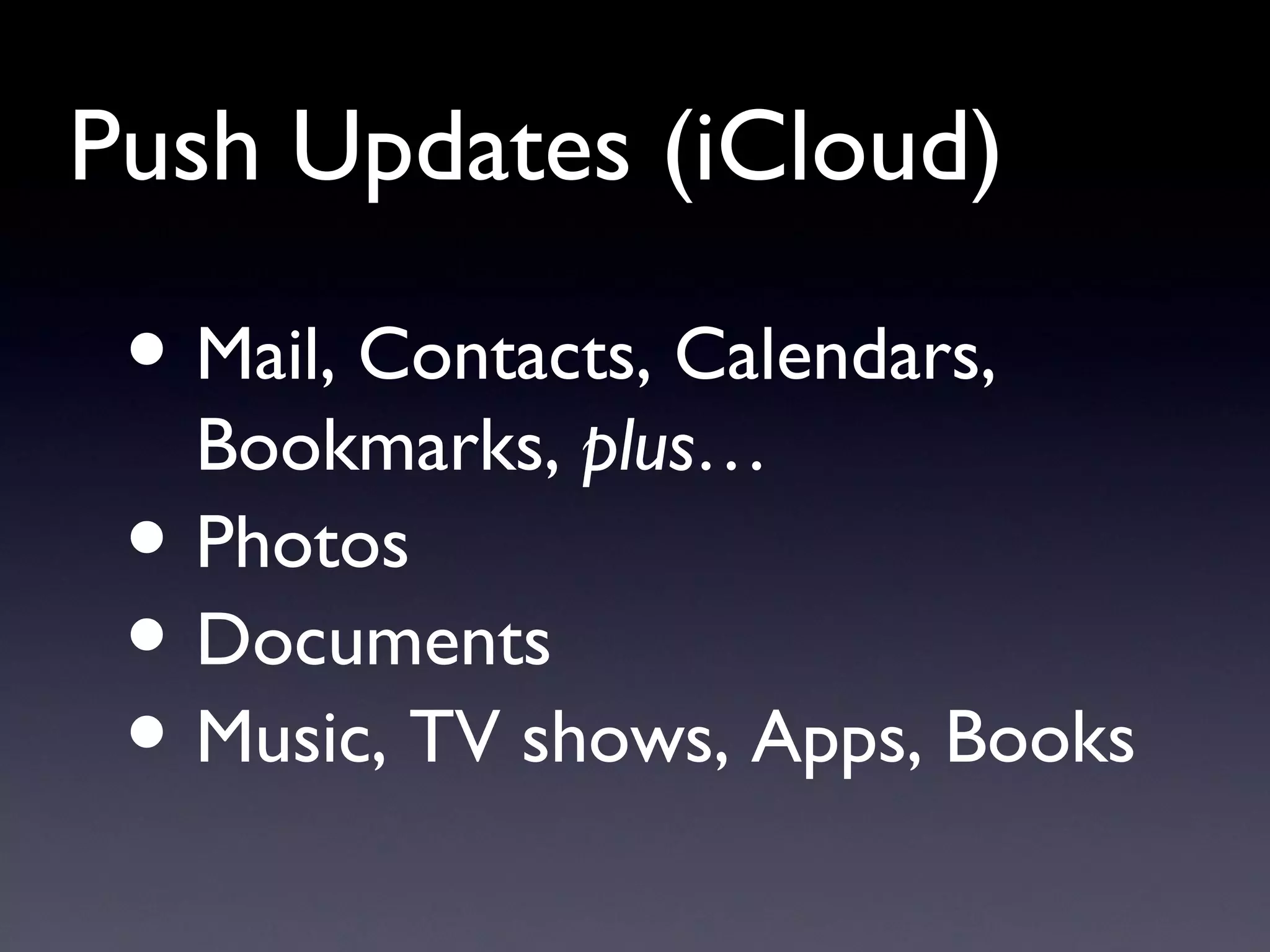 Push Updates (iCloud) Mail, Contacts, Calendars, Bookmarks,  plus… Photos Documents Music, TV shows, Apps, Books 