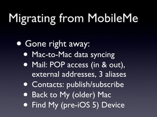 Migrating from MobileMe <ul><li>Gone right away: </li></ul><ul><ul><li>Mac-to-Mac data syncing </li></ul></ul><ul><ul><li>...