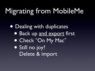 Migrating from MobileMe <ul><li>Dealing with duplicates </li></ul><ul><ul><li>Back up  and export  first </li></ul></ul><u...