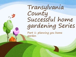 Transylvania
County
Successful home
gardening Series
Part 1: planning you home
garden

 