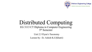 Distributed Computing
EG 3113 CT Diploma in Computer Engineering
5th Semester
Unit 2.3 Flynn’s Taxonomy
Lecture by : Er. Ashish K.C(Khatri)
 