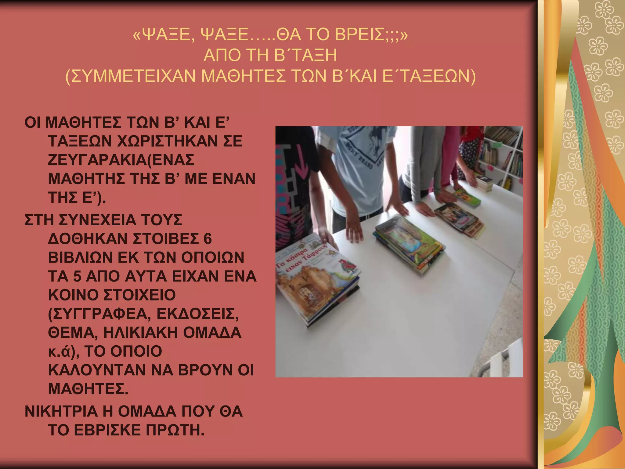 «ΦΑΞΔ, ΦΑΞΔ…..ΘΑ ΣΟ ΒΡΔΗ΢;;;»
ΑΠΟ ΣΖ Β΄ΣΑΞΖ
(΢ΤΜΜΔΣΔΗΥΑΝ ΜΑΘΖΣΔ΢ ΣΧΝ Β΄ΚΑΗ Δ΄ΣΑΞΔΧΝ)
ΟΗ ΜΑΘΖΣΔ΢ ΣΧΝ Β’ ΚΑΗ Δ’
ΣΑΞΔΧΝ ΥΧΡΗ΢ΣΖΚΑΝ ΢Δ
ΕΔΤΓΑΡΑΚΗΑ(ΔΝΑ΢
ΜΑΘΖΣΖ΢ ΣΖ΢ Β’ ΜΔ ΔΝΑΝ
ΣΖ΢ Δ’).
΢ΣΖ ΢ΤΝΔΥΔΗΑ ΣΟΤ΢
ΓΟΘΖΚΑΝ ΢ΣΟΗΒΔ΢ 6
ΒΗΒΛΗΧΝ ΔΚ ΣΧΝ ΟΠΟΗΧΝ
ΣΑ 5 ΑΠΟ ΑΤΣΑ ΔΗΥΑΝ ΔΝΑ
ΚΟΗΝΟ ΢ΣΟΗΥΔΗΟ
(΢ΤΓΓΡΑΦΔΑ, ΔΚΓΟ΢ΔΗ΢,
ΘΔΜΑ, ΖΛΗΚΗΑΚΖ ΟΜΑΓΑ
θ.ά), ΣΟ ΟΠΟΗΟ
ΚΑΛΟΤΝΣΑΝ ΝΑ ΒΡΟΤΝ ΟΗ
ΜΑΘΖΣΔ΢.
ΝΗΚΖΣΡΗΑ Ζ ΟΜΑΓΑ ΠΟΤ ΘΑ
ΣΟ ΔΒΡΗ΢ΚΔ ΠΡΧΣΖ.
 