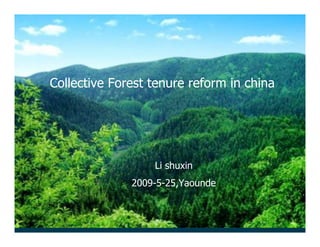Collective forest tenure
Collective Forest tenure reform in china
          reform in china


             !"#$%&'"(
                 Li shuxin
         )**+,*-,)-./01&(23
              2009-5-25,Yaounde
 