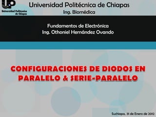 Universidad Politécnica de Chiapas
            Ing. Biomédica

      Fundamentos de Electrónica
    Ing. Othoniel Hernández Ovando




                                 Suchiapa, 31 de Enero de 2012
 