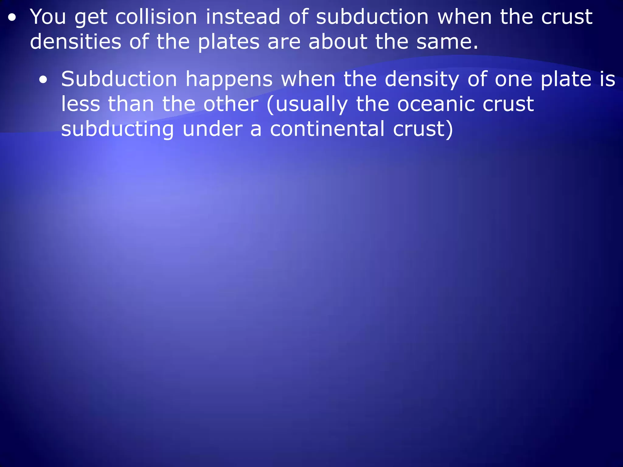 You get collision instead of subduction when the crust densities of the plates are about the same.  
