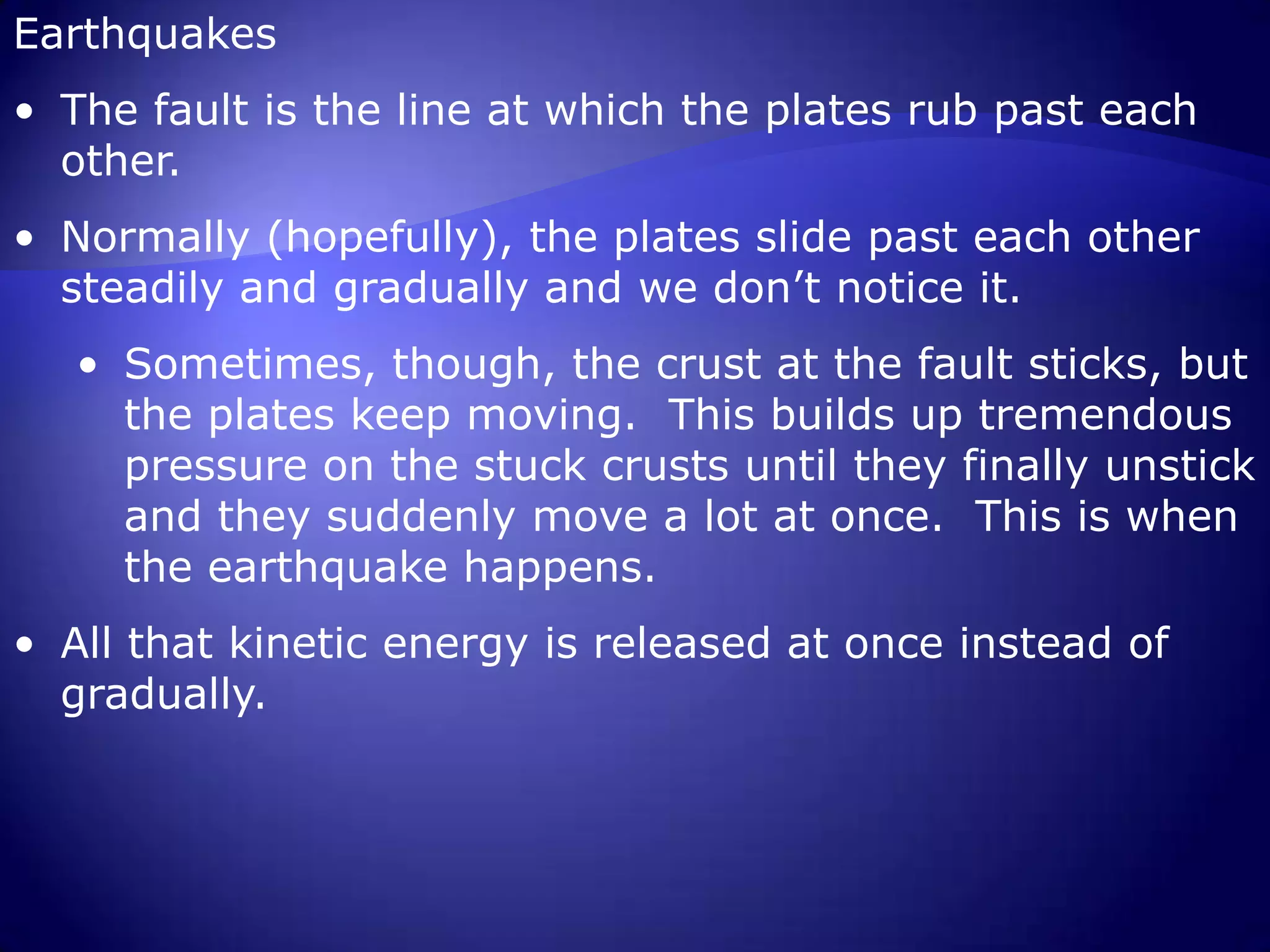 Normally (hopefully), the plates slide past each other steadily and gradually and we don’t notice it.  