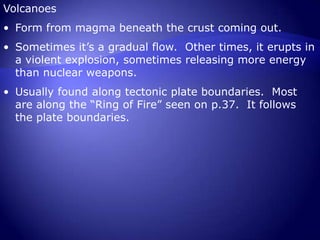 Usually found along tectonic plate boundaries.  Most are along the “Ring of Fire” seen on p.37.  It follows the plate boundaries.