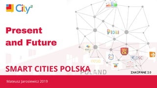 SMART CITY POLSKA
Mateusz Jarosiewicz 2019
SMART CITIES POLSKA
Present
and Future
 