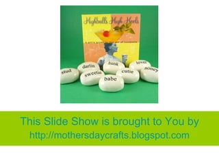 This Slide Show is brought to You by
 http://mothersdaycrafts.blogspot.com
 