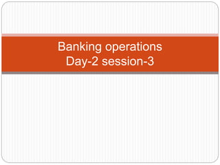 Banking operations
Day-2 session-3
 