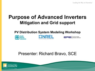 Purpose of Advanced Inverters
Mitigation and Grid support
PV Distribution System Modeling Workshop
Presenter: Richard Bravo, SCE
 