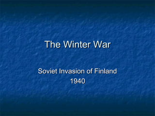 The Winter War

Soviet Invasion of Finland
          1940
 