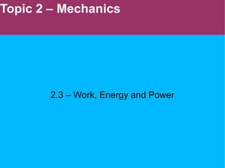 Topic 2 – Mechanics 2.3 – Work, Energy and Power 