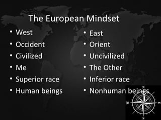 The European Mindset West Occident Civilized Me Superior race Human beings East Orient Uncivilized The Other Inferior race Nonhuman beings 