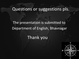 Thank you The presentation is submitted to  Department of English, Bhavnagar Questions or suggestions pls. 