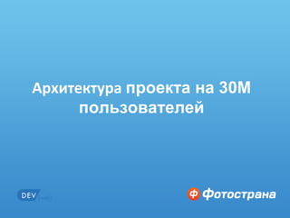 Архитектура проекта на 30М
            пользователей




Интересно? Заходи на http://job.fotostrana.ru   1 из 50
 