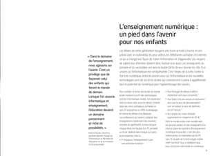 L’enseignement numérique :
                                  un pied dans l’avenir
                                  pour nos enfants
                                  Les élèves de cette génération bougent vite d’une activité à l’autre. Ils ont
                                  grandi avec le multimédia, les jeux vidéos, les téléphones portables et Internet,
« Dans le domaine
                                  ce qui a changé leur façon de traiter l’information et d’apprendre. Les moyens
 de l’enseignement,
                                  de capter leur attention doivent donc évoluer eux aussi. Les enseignants du
 nous agissons sur
                                  primaire et du secondaire ont ainsi la lourde tâche de leur donner les clés d’un
 l’avenir. C’est un
                                  univers où l’informatique est omniprésente. C’est l’enjeu de la lutte contre la
 privilège que de                 fracture numérique, entre les jeunes pour qui l’informatique et les nouvelles
 façonner celui                   technologies vont de soi et les écoles qui commencent à peine à appréhender
 des enfants qui                  tout le potentiel du numérique pour l’apprentissage des savoirs.
 feront le monde
 de demain.                       Pour combler ce fossé, des écoles du monde       • Aux Portugal, les élèves à déﬁcit
                                  entier mettent à proﬁt des technologies            d’attention sont plus concentrés.2
 Lorsque l’on associe
                                  comme l’informatique mobile, non seulement       • Aux États-Unis, les renvois et exclusions3
 informatique et                  dans la classe, mais aussi en dehors. Investir     ainsi que le taux de déscolarisation4
 enseignement,                    dans des micro-ordinateurs portables et            sont en baisse, le taux de diplômés
 l’éducation devient              sans ﬁl redynamise en effet la pédagogie           est en hausse. 5

 un domaine                       et motive les élèves à se dépasser.              • Au Canada, les notes d’anglais
                                  Les professeurs qui savent y adapter leur          augmentent en moyenne de 30 %.6
 passionnant
                                  enseignement obtiennent des résultats            Dans le monde entier, Intel travaille avec
 et riche de                      concrets et signiﬁcatifs, surtout lorsque        les pouvoirs publics et des enseignants à la
 possibilités. »                  chaque élève est équipé d’un PC portable         mise en place de solutions d’enseignement
Katrina Reynen, Directrice        ou d’une tablette électronique qu’il peut        numérique innovantes. L’une des plus
générale adjointe chargée de      aussi emporter chez lui :                        intéressantes se matérialise par les PC
l’informatique au Ministère de                                                     sans ﬁl équipés de la technologie mobile
                                  • À Singapour, l’enseignement subit
l’Éducation et de la Formation,
                                    une profonde mutation.1                        Intel® Centrino® Duo, la meilleure base
Victoria (Australie)
                                                                                   pour construire votre école en numérique.
                                                                                                                                  3
 