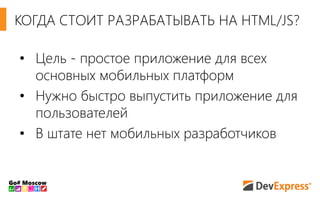 • Цель - простое приложение для всех
основных мобильных платформ
• Нужно быстро выпустить приложение для
пользователей
• В штате нет мобильных разработчиков
КОГДА СТОИТ РАЗРАБАТЫВАТЬ НА HTML/JS?
 