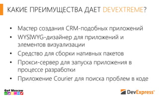 • Мастер создания CRM-подобных приложений
• WYSIWYG-дизайнер для приложений и
элементов визуализации
• Средство для сборки нативных пакетов
• Прокси-сервер для запуска приложения в
процессе разработки
• Приложение Courier для поиска проблем в коде
КАКИЕ ПРЕИМУЩЕСТВА ДАЕТ DEVEXTREME?
 