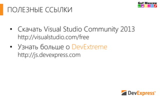 • Скачать Visual Studio Community 2013
http://visualstudio.com/free
• Узнать больше о DevExtreme
http://js.devexpress.com
ПОЛЕЗНЫЕ ССЫЛКИ
 