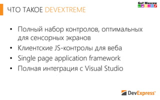 • Полный набор контролов, оптимальных
для сенсорных экранов
• Клиентские JS-контролы для веба
• Single page application framework
• Полная интеграция с Visual Studio
ЧТО ТАКОЕ DEVEXTREME
 