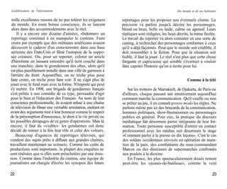 La fabrication de l'information                                                                     Du monde et de ses habitants

  mille excellentes raisons de ne pas tolérer les exigences      reportages pour les proposer aux éventuels clients. La
  du monde. En toute bonne conscience, ils se lancent            précision va parfois jusqu'à décrire les personnages,
  alors dans des accommodements avec le réel.                    blond ou brun, belle ou laide, calme ou agressif. Leurs
     Il y a encore une dizaine d'années, «bidonner» un           répliques sont rédigées, les lieux décrits, la trame ficelée.
 reportage consistait à en manipuler le contenu. Faire           Le travail du reporter va alors consister en une sorte de
 croire par exemple que des militaires américains avaient        casting, à rechercher des personnages conformes à ceux
 découvert le cadavre d'un extra-terrestre dans une base         qu'il a déjà façonnés. Pour que le monde soit crédible, il
 aérienne des États-Unis et filmé l'autopsie de la suppo-        doit ressembler à la fiction. Pour que la situation soit
 sée créature. Ou, pour un reporter, colorer un article          lisible, il faut la jouer. Le réel n'est plus que cette chose
 d'héroïsme en laissant entendre qu'il écrit couché dans         fatigante et capricieuse qui semble s'évertuer à vouloir
 une tranchée, dans le grondement des obus, alors qu'il          faire capoter l'histoire qu'on a écrite pour lui.
 est plus paisiblement installé dans une ville de garnison à
 l'arrière du front. Aujourd'hui, on ne triche plus pour
 faire croire, on triche pour faire voir. Il ne s'agit plus de                                             Comme à la télé
 jouer avec le fond mais avec la forme. N'importe qui peut
 s'y mettre. En 1998, une brigade de gendarmes français             Sur les trottoirs de Marrakech, de Djakarta, de Paris ou
 s'est prêtée à une comédie de ce type, persuadée d'agir         d'ailleurs, chaque passant sait intuitivement aujourd'hui
 pour le bien et l'éducation des Français. Au nom de leur        comment marche la communication. Qu'il veuille ou non
 conscience professionnelle, ils avaient refusé à une chaîne     se prêter au jeu, il en connaît grosso modo les règles. Ne
 de télévision de filmer une véritable arrestation, mettant en   parlons même pas ici des briscards de la communication,
avant des arguments tout à leur honneur comme le respect         hommes politiques, show-businessmen ou personnages
de la présomption d'innocence, le droit à la vie privée ou       publics en général. Pour eux, la pratique du discours
les possibles dérapages de ce genre d'opérations. Mais là        médiatique fait désormais partie intégrante de leur for-
encore, il faut du «visible»: les gendarmes ont donc             mation. Toute personne susceptible d'entrer en contact
décidé de mimer à la fois leur rôle et celui des voleurs.        professionnel avec les médias suit désormais le stage
     Beaucoup d'agences de reportages télévisés, qui             «Comment parler à la presse en dix leçons». C'est le cas
vendent des sujets prêts à diffuser aux grandes chaînes,         des soldats occidentaux envoyés en opération de main-
travaillent maintenant au scénario. Comme les coûts de           tien de la paix, des combattants du sous-commandant
productions sont importants, la plupart des enquêtes ne          Marcos ou des directeurs de supermarchés confrontés
sont réalisées que si elles sont préachetées par une émis-       aux poulets à la dioxine.
sion. Comme dans l'industrie du cinéma, une équipe de                En France, les plus spectaculairement doués restent
journalistes est chargée d'écrire les synopsis des futurs        peut-être les «jeunes-de-banlieue», comme le veut

22                                                                                                                           23
 