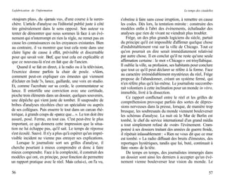 La fabrication de l'information                                                                            Le temps des citadelles

«toujours plus», du «jamais vu», d'une course à la suren-        s'obstine à faire sans cesse irruption, à remettre en cause
chère. L'article d'analyse ou l'éditorial publié juste à côté    les codes. Dès lors, la tentation miroite : construire des
tire généralement dans le sens opposé. Son auteur va             modèles enfin à l'abri des événements, échafauder des
tenter de démontrer que nous sommes là face à un évé-            analyses que rien de vivant ne viendrait plus troubler.
nement qui n'interrompt en rien la règle, ne remet pas en            Frège, un des plus grands logiciens du siècle, partait
cause les connaissances ou les croyances existantes. Bien        du principe qu'il est impossible d'affirmer quelque chose
au contraire, il va montrer que tout cela reste dans une         d'indubitablement vrai sur la ville de Chicago. Tout ce
claire ligne de cause à effet, prévisible et discernable         qu'on pourrait en dire serait immédiatement relativisé
pour qui savait voir. Bref, que tout cela est explicable et      par autre chose. Il en conclut qu'il ne reste qu'une seule
que ce nouveau-là n'est en fait que de l'ancien.                 affirmation certaine : le mot « Chicago » est trisyllabique.
    Quand il se fait en direct, à la radio ou à la télévision,   Il oublie la ville, sa profusion, ses habitants pour conclure
l'exercice donne parfois la chair de poule. «Alors,              que tout ce qu'il peut déclarer se réfère à la forme. Face
                                                                 au caractère irrémédiablement mystérieux du réel, Frège
comment peut-on expliquer ces émeutes qui viennent
                                                                 propose de l'abandonner, créant un système fermé, qui
d'éclater en Inde ?», lance, gaillarde, une voix en studio.
                                                                 n'en réfère plus qu'à lui-même. Le journaliste succombe-
Et, comme l'acrobate sur sa corde, le commentateur se            rait volontiers à cette inclination pour un monde in vitro,
lance. Il entortille une conviction avec une certitude,          immobile, livré à la dissection.
pioche trois éléments dans un dossier, quelques souvenirs,           Ce rapport conflictuel entre le réel et les grilles de
une dépêche qui vient juste de tomber. Il saupoudre de           compréhension provoque parfois des sortes de dépres-
bribes d'analyses récoltées chez un spécialiste ou auprès        sions nerveuses dans la presse, lorsque, de manière trop
de ses collègues. Puis enserre le tout dans un carcan rhé-       brusque, les soubresauts du monde viennent bouleverser
torique, à grands coups de «parce que... ». Le ton doit être     les schémas d'analyse. La nuit où le Mur de Berlin est
assuré, posé. Ferme, en tout cas. C'est peut-être le plus        tombé, le chef du service international d'un grand média
important, ce qui donnera cette impression que la situa-         a tout simplement refusé de «voir» l'événement. Cram-
tion ne lui échappe pas, qu'il sait. Le temps de réponse         ponné à ses dossiers traitant des années de guerre froide,
s'est écoulé. Sauvé. Il n'y a plus qu'à espérer qu'un impré-     il répétait inlassablement : « Rien ne vous dit que ce mur
visible incident ne vienne pas enrayer ses explications.         est tombé. » La radio diffusait des bruits d'émeutes, des
    Lorsque le journaliste sort ses grilles d'analyse, il        reportages hystériques, tandis que lui, buté, continuait à
cherche pourtant à mieux comprendre et donc à faire              faire «non» de la tête.
mieux comprendre. Face à la complexité, il construit des             De temps en temps, des journalistes immergés dans
modèles qui ont, en principe, pour fonction de permettre         un dossier sont ainsi les derniers à accepter qu'un évé-
un rapport pratique avec le réel. Mais celui-ci, on l'a vu,      nement vienne bouleverser leur vision du monde. Le

56                                                                                                                            57
 