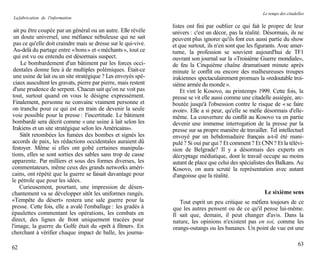 Le temps des citadelles
La fabrication de l'information
                                                                 listes ont fini par oublier ce qui fait le propre de leur
 ait pu être coupée par un général ou un autre. Elle révèle      univers : c'est un décor, pas la réalité. Désormais, ils ne
 un doute universel, une méfiance nébuleuse qui ne sait          peuvent plus ignorer qu'ils font eux aussi partie du show
 pas ce qu'elle doit craindre mais se dresse sur le qui-vive.    et que surtout, ils n'en sont que les figurants. Avec amer-
 Au-delà du partage entre « bons » et « méchants », tout ce      tume, la profession se souvient aujourd'hui de TF1
 qui est vu ou entendu est désormais suspect.                    ouvrant son journal sur la «Troisième Guerre mondiale»,
     Le bombardement d'un bâtiment par les forces occi-          de feu la Cinquième chaîne dramatisant minute après
 dentales donne lieu à de multiples polémiques. Était-ce         minute le conflit ou encore des malheureuses troupes
 une usine de lait ou un site stratégique ? Les envoyés spé-     irakiennes spectaculairement promues la «redoutable troi-
 ciaux auscultent les gravats, pierre par pierre, mais restent   sième armée du monde ».
 d'une prudence de serpent. Chacun sait qu'on ne voit pas            Et vint le Kosovo, au printemps 1999. Cette fois, la
 tout, surtout quand on vous le désigne expressément.            presse se vit elle aussi comme une citadelle assiégée, arc-
 Finalement, personne ne convainc vraiment personne et           boutée jusqu'à l'obsession contre le risque de « se faire
 on tranche pour ce qui est en train de devenir la seule         avoir». Elle a si peur, qu'elle se méfie désormais d'elle-
 voie possible pour la presse : l'incertitude. Le bâtiment       même. La couverture du conflit au Kosovo va en partie
 bombardé sera décrit comme « une usine à lait selon les         devenir une immense interrogation de la presse par la
 Irakiens et un site stratégique selon les Américains».          presse sur sa propre manière de travailler. Tel intellectuel
    Sitôt retombées les fumées des bombes et signés les          envoyé par un hebdomadaire français a-t-il été mani-
accords de paix, les rédactions occidentales auraient dû         pulé ? Si oui par qui ? Et comment ? Et CNN ? Et la télévi-
festoyer. Même si elles ont gobé certaines manipula-             sion de Belgrade? Il y a désormais des experts en
tions, elles se sont sorties des sables sans trop de casse       décryptage médiatique, dont le travail occupe au moins
apparente. Par milliers et sous des formes diverses, les         autant de place que celui des spécialistes des Balkans. Au
commentateurs, même ceux des grands networks améri-              Kosovo, on aura scruté la représentation avec autant
cains, ont répété que la guerre se faisait davantage pour        d'angoisse que la réalité.
le pétrole que pour les idées.
    Curieusement, pourtant, une impression de désen-
chantement va se développer sitôt les uniformes rangés.                                                    Le sixième sens
«Tempête du désert» restera une sale guerre pour la                 Tout esprit un peu critique se méfiera toujours de ce
presse. Cette fois, elle a avalé l'emballage : les gradés à      que les autres pensent ou de ce qu'il pense lui-même.
épaulettes commentant les opérations, les combats en             Il sait que, demain, il peut changer d'avis. Dans la
direct, des lignes de front uniquement tracées pour              nature, les opinions n'existent pas en soi, comme les
l'image, la guerre du Golfe était du «prêt à filmer». En         orangs-outangs ou les bananes. Un point de vue est une
cherchant à vérifier chaque impact de balle, les journa-
                                                                                                                             63
62
 