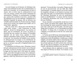 La fabrication de l'information                                                                         L'idéologie de la communication


     Les yeux braqués sur le discours, les idéologies clas-   spectacle1. Ne pas dévoiler, c'est cacher. Chaque non-dit
 siques sous-estimaient la force de la communication, le      est soit un pas-encore-dit, soit une faille dans l'idéal
 poids de sa structure. Si la communication est bien le       communiquant. La moindre opacité est ipso facto décla-
 moyen, elle se révèle aussi le soubassement de tout          rée marginale, déviante, et un homme ou un pays sera
 récit, son ossature, comme l'ont montré notamment les        jugé selon cette grille. La communication a fini par deve-
 structuralistes. D'ailleurs, la communication n'échappe      nir l'idéologie dominante de cette ère postmoderne
 pas, comme elle le prétend, à tout récit : raconter la fin   propre au néolibéralisme 2. La presse, dont les moyens
 des idéologies est en soi une idéologie. S'éloignant de sa   se confondent absolument avec le but, ne pouvait en
 définition originelle de passeur, elle est devenue une       être que l'emblème.
 véritable vision du monde, une Weltanschauung. Chaque            Ne pas répondre à un journaliste est devenu un acte
 secteur de la société s'est organisé pour tendre vers ce     grave, louche, qui mérite d'être signalé. Dans la presse,
 nouvel idéal : apparaître.                                   une lexicologie du silence permet de moduler les soup-
    Dans les reality show, chacun peut venir dévoiler ces     çons entre «celui qui n'a pu être joint», «cet autre qui se
 «sales petits secrets» - selon l'expression de Gilles        réfugie dans le mutisme » ou « ce dissimulateur qui refuse
 Deleuze - devant les téléspectateurs. Les meurtres en        de parler». À chaque fois, le message est le même:
 direct, puis les arrestations, les aveux, les procès se      «Attention, on est peut-être en train de vous cacher quel-
 déroulent face aux caméras. Les séances à l'Assemblée        que chose. »
nationale ont été saisies d'une agitation et d'une                La Tunisie qui ne délivre pas automatiquement de visa
affluence inattendues depuis qu'elles sont retransmises       à la presse va être jugée plus durement que le Maroc, où
le mercredi. Les rencontres de football ou les concerts,      l'entrée pose moins de problèmes. Certains pays, comme
les débarquements de troupes ou les distributions de          l'Algérie, sont passés maîtres dans le maniement de cette
secours humanitaire : il n'est plus un morceau du monde       idéologie. Les journalistes exigent de tout voir ? Allons-y.
qui ne se soit peu à peu plié à l'impératif absolu de la      Les envoyés spéciaux ont ainsi eu droit à des visites gui-
représentation.                                               dées sur des sites de massacres, avec des témoins sous
    Le glissement s'est fait peu à peu. Désormais, tout ne    contrôle, spécialement mobilisés pour l'occasion.
doit pas seulement pouvoir être montré, tout est façonné          Si une dictature abat ses opposants en secret, le plus
pour l'être. Le bien ne sera plus ce qui est communiqué :     haut degré de l'horreur est atteint. En revanche, si une
la figure du bien passe par le fait même de commu-
niquer, c'est-à-dire d'accepter la norme de la représenta-
tion. «Tout ce qui apparaît est bon et tout ce qui est bon       1. Guy DEBORD, La Société du spectacle, Gérard Lebovici, Paris, 1988, p, 13.
                                                                 2. Voir Philippe BRETON, L'Utopie de la communication, La Découverte,
apparaît», disait Guy Debord pour évoquer la société du       Paris, 1995.


68                                                                                                                                       69
 