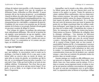 La fabrication de l'information                                                                 L'idéologie de la communication

critique de rupture reste possible, si elle s'assume comme          Aujourd'hui, tout le monde a des idées, plein d'idées.
minoritaire. Son objectif n'est pas de remplacer ou             La liberté passe par le fait que chacun peut avoir les
d'éliminer l'autre, d'absorber ou d'être absorbé. À aucun       siennes et les agiter à sa guise. Toutes les opinions se
moment, elle ne vise la prise de pouvoir : sa revendication     valent, méritent d'être représentées, récit ou contre-récit.
s'inscrit en dehors du cadre dans lequel elle s'exprime. Ce     Dans certains journaux, des petits sondages sont systé-
type d'engagement déclenche immanquablement des rica-           matiquement publiés autour de chaque événement, réa-
nements, l'accusation d'être négatif ou infantile parce qu'il   lisés auprès du public ou d'intellectuels. Il y a chaque
n'assumerait pas les « inévitables » compromis du pouvoir.      fois une sorte de prouesse pour que toute la gamme des
L'ambition de tout avocat n'est pourtant pas de devenir         points de vue figure exactement dans les mêmes condi-
ministre de la Justice et un groupe d'artistes d'avant-garde    tions techniques, aussi longs les uns que les autres, avec
n'a pas pour vocation de diriger le Louvre.                     des titres de la même taille. L'interdiction des voitures à
    Une critique de rupture revendique des préoccupa-           Paris, les massacres en Algérie, les trente-cinq heures,
tions radicalement différentes. Elle sort de la position de     l'intervention au Kosovo, l'utilisation du collagène dans
«Je regarde » pour permettre un «ça me regarde », dans          la chirurgie esthétique... Une émission de télévision
une problématique commune à tous, journaliste ou                fonctionnait ainsi en deux volets : les invités du premier
public, qui se pose comme un défi, comme une convo-             soir étaient «pour» tandis que ceux du second étaient
cation à l'acte. La contestation se vit comme une pra-          « contre ». Groucho Marx écrivait comme une boutade :
tique, un véritable travail.                                    «Si le journal d'Anne Franck était un bon journal, il
                                                                aurait publié l'opinion du SS. » La transparence vaut pour
Le règne de l'opinion                                           tout le monde, le système de la communication est celui
                                                                de la symétrie parfaite et nulle turbulence ne doit venir
    Quand quelques amis se réunissent pour un dîner et          la rompre. La caractéristique majeure de la société de
que, par malheur, la conversation vient à rouler sur la         communication n'aura pas été de produire une « pensée
politique, c'est bien le diable s'il n'y a pas assis à cette    unique », mais bien au contraire de permettre toutes les
même table un convive plus ou moins de droite, un               pensées dans un monde unique.
autre plus ou moins de gauche, un troisième qui fait la             Aucune pratique ne viendra en effet différencier ceux
tête car, se revendiquant beaucoup plus à gauche, il se         qui peuvent se disputer si fort autour d'une table. Leurs
sent mal à l'aise. Celui qui boit le plus et ne croit en rien   désirs, leurs vies, leurs actions sont les mêmes. Il n'y a,
s'affiche nihiliste. Certainement, l'un d'eux fera un peu       dans ce constat, aucun jugement moral, ni même ce sou-
de provocation, mais on ne sait pas encore lequel. Et on        pir las qui ponctue certaines conversations de comptoir :
parle, et on se fâche, et on s'agite et tout cela fait du       les gens ne sont pas conséquents avec ce qu'ils défen-
bien à l'organisme.                                             dent. La séparation entre la théorie et la pratique s'efface

82                                                                                                                         83
 
