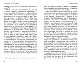 La fabrication de l'information                                                                                         Le signal d'alarme

maison pour nous faire sortir. Ils nous ont rassemblés sur                 miné, une chasse à l'homme fut organisée. Tout témoin
la place4. »                                                               était systématiquement abattu sans procès. Il fut décou-
    Retour à Oradour, cinquante-cinq ans plus tôt,                         vert des corps un peu partout dans le village. »
15 heures. «Quelques soldats vinrent nous séparer: les                         Après deux heures d'attente dans l'étable de Krushe-
hommes d'un côté ; les femmes et les enfants de l'autre,                   Vogel, Aziz entend un soldat serbe qui en réprimande un
raconte Robert Hébras. Un ordre fut donné et le groupe                     autre : «Il lui a dit : «Tu es en retard, dépêche-toi. Tu dois
des femmes prit le chemin de la sortie du bourg. Elles                     le faire. » L'autre a répondu qu'il n'y avait pas de quoi
furent conduites vers l'église. [...] Un officier nous                     s'inquiéter, il ne lui faudrait pas plus de deux minutes.
demanda si nous détenions des armes. Nous fûmes                            Il s'est mis à tirer avec une mitraillette. Ensuite, d'autres
répartis en six groupes inégaux, qui furent conduits dans                  ont fait le tour pour achever ceux qui bougeaient. Le feu
des directions différentes. Mon groupe était de loin le                    a été mis tout de suite après. «Juste à côté, dans le village
plus important. Un des soldats qui nous encadraient                        voisin, les femmes du Kosovo sont également rassem-
nous ordonna de rentrer dans la grange Laudy. Deux                         blées vers le lieu saint, la mosquée. Qui entre aujourd'hui
soldats ont balayé l'entrée de la grange et installé des                   à Krushe-Vogel reste frappé par la destruction minutieuse
mitrailleuses. » Comme en écho, à Krushe Madhe, Aziz                       de chaque bâtisse. Il n'y a pas un mur debout, pas une
poursuit: «Ils ont séparé les hommes des femmes. Ils                       pierre qui n'ait été noircie par les flammes. Tout ce qui
cherchaient les armes, nous ont-ils dit. Ensuite, nous                     pouvait être volé l'a été et, dans les quelques voitures
avons dû mettre les mains derrière la tête et nous avons                   qui sont restées dans les cours vides, les autoradios et
été emmenés jusqu'à une étable, à la sortie du village. »                  les couvertures de sièges ont été arrachés.
    Dans la grange Laudy, à 16 heures, les hommes                              À nouveau, Robert Hébras : « Les SS ont procédé au
d'Oradour entendent une explosion, probablement une                        pillage et ce qui est resté a été détruit avec un acharne-
grenade. «À ce signal, les soldats allongés derrière les                   ment remarquable. C'est seulement après la mise à sac
mitrailleuses ajustèrent leur position et tirèrent», écrit                 du bourg qu'ils ont mis le feu aux maisons. » Jusqu'aux
Robert Hébras. «Dans un vacarme assourdissant et une                       beuveries de la nuit suivante, les histoires d'Oradour et
odeur de poudre, tous les hommes tombèrent les uns                         de Krushe-Vogel se ressemblent : dans les deux cas, les
sur les autres. [...] Je restais figé comme mort. J'entendis               soldats vont choisir une maison, pareillement confor-
des pas. C'étaient ceux des soldats qui montaient sur nos                  table, pour passer la nuit et la laisseront au petit jour,
corps pour achever les survivants. Puis on nous couvrit                    jonchée de bouteilles d'alcool vides.
de foin et de fagots et le feu fut allumé. Le massacre ter-                    Quelques jours plus tard, dans les deux bourgs, de
                                                                           nouvelles troupes viendront creuser des fosses et allu-
                                                                           mer d'autres feux pour tenter de faire disparaître le plus
  4. Témoignage recueillis au Kosovo par l'un des auteurs, en juin 1999.   grand nombre possible de cadavres.

92                                                                                                                                    93
 