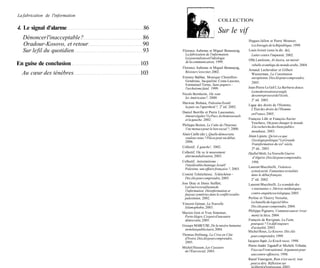 La fabrication de l'information
                                                                   COLLECTION
4. Le signal d'alarme              86
                                                                   Sur le vif
  Dénoncer l'inacceptable ?       86                                                    Hugues Jallon et Pierre Mounier,
  Oradour-Kosovo, et retour       90                                                      Les Enragés de la République, 1999.
  Sur le fil du quotidien         93    Florence Aubenas et Miguel Benasayag,           Louis Joinet (sous la dir. de),
                                          La fabrication de l'information.                Lutter contre l'impunité, 2002.
                                          Les journalistes et l'idéologie
                                                                                        Olfa Lamloum, Al-Jazira, un miroir
                                          de la communication, 1999.
En guise de conclusion            103                                                     rebelle et ambigu du monde arabe, 2004.
                                        Florence Aubenas et Miguel Benasayag,
                                                                                        Arnaud Lechevalier et Gilbert
  Au cœur des ténèbres            103     Résister c'est créer, 2002.
                                                                                          Wasserman, La Constitution
                                        Etienne Balibar, Monique Chemillier-              européenne. Dix clés pour comprendre,
                                          Gendreau, Jacqueline Costa-Lascoux,             2005.
                                          Emmanuel Terray, Sans-papiers :
                                          l'archaïsme fatal, 1999.                     Jean-Pierre Le Gof f, La Barbarie douce.
                                                                                          La modernisation aveugle
                                        Nicole Bernheim, Où vont                          des entreprises et de l'école,
                                         les Américains?, 2000.
                                                                                          2 e éd. 2003.
                                        Marwan Bishara, Palestine/Israël,
                                                                                        Ligue des droits de l'Homme,
                                         la paix ou l'apartheid ?, 2e éd. 2002.
                                                                                          L'État des droits de l'Homme
                                        Daniel Borrillo et Pierre Lascoumes,              en France, 2005.
                                         Amours égales ? Le Pacs, les homosexuels
                                         et la gauche, 2002.                            François Lille et François-Xavier
                                                                                          Veschave, On peut changer le monde.
                                        Philippe Breton, Le Culte de l'Internet.          À la recherche des biens publics
                                          Une menace pour le lien social ?, 2000.
                                                                                          mondiaux, 2003.
                                        Alain Caillé (dir.), Quelle démocratie
                                                                                       Alain Lipietz, Qu'est-ce que
                                          voulons-nous ? Pièces pour un débat,
                                          2006.                                           l'écologie politique ? La Grande
                                                                                          Transformation du xxie siècle,
                                        Collectif, À gauche!, 2002.                       2* éd., 2003.
                                        Collectif, Où va le mouvement                  Djallal Malti, La Nouvelle Guerre
                                         altermondialisation, 2003.                        d'Algérie. Dix clés pour comprendre,
                                        Collectif, Antisémitisme :                        1998.
                                         l'intolérable chantage. Israël/
                                                                                       Laurent Mucchielli, Violences
                                         Palestine, une affaire française ?, 2003.
                                                                                          et insécurité. Fantasmes et réalités
                                        Comité Tchétchénie, Tchétchénie -                 dans le débat français,
                                          Dix clés pour comprendre, 2005.                 2 e éd. 2002.
                                        Joss Dray et Denis Sieffert,                   Laurent Mucchielli, Le scandale des
                                          La Guerre israélienne de                        « tournantes ». Dérives médiatiques,
                                          l'information. Désinformation et
                                          fausses symétries dans le conflit israélo-      contre-enquête sociologique, 2005.
                                          palestinien, 2002.                           Perline et Thierry Noisette,
                                        Vincent Geisser, La Nouvelle                     La bataille du logiciel libre.
                                         Islamophobie, 2003.                             Dix clés pour comprendre, 2004.
                                                                                       Philippe Pignarre, Comment sauver (vrai-
                                        Marion Gret et Yves Sintomer,
                                         Porto Alegre. L'espoir d'une autre               ment) la Sécu, 2004.
                                         démocratie, 2005.                             François de Ravignan, La Faim,
                                                                                         pourquoi ? Un défi toujours
                                        Groupe MARCUSE, De la misère humaine
                                                                                         d'actualité, 2003.
                                         en milieu publicitaire, 2004.
                                                                                       Michel Roux, Le Kosovo. Dix clés
                                        Thomas Hofnung, La Crise en Côte                 pour comprendre, 1999.
                                         d'Ivoire. Dix clés pour comprendre,
                                         2005.                                         Jacques Sapir, Le Krach russe, 1998.
                                                                                       Pierre-André Taguieff et Michèle Tribalat,
                                        Michel Husson, Les Casseurs
                                         de l'État social, 2003.                         Face au Front national. Arguments pour
                                                                                         une contre-offensive, 1998.
                                                                                       Raoul Vaneigem, Rien n'est sacré, tout
                                                                                         peut se dire. Réflexion sur
                                                                                         la liberté d'expression, 2003.
 