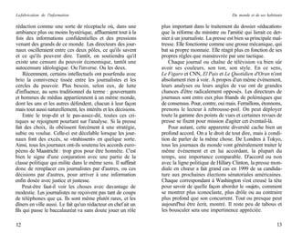La fabrication de l'information                                                                    Du monde et de ses habitants

rédaction comme une sorte de réceptacle où, dans une            plus important dans le traitement du dossier «éducation»
ambiance plus ou moins hystérique, afflueraient tout à la       que la réforme du ministre ou l'amitié qui lierait ce der-
fois des informations confidentielles et des pressions          nier à un journaliste. La presse est bien sa principale maî-
venant des grands de ce monde. Les directeurs des jour-         tresse. Elle fonctionne comme une grosse mécanique, qui
naux oscilleraient entre ces deux pôles, ce qu'ils savent       bat sa propre monnaie. Elle réagit plus en fonction de ses
et ce qu'ils peuvent dire. Tantôt, on soutiendra qu'il          propres règles que manœuvrée par une tactique.
existe une censure du pouvoir économique, tantôt une               Chaque journal ou chaîne de télévision va bien sûr
autocensure idéologique. Ou l'inverse. Ou les deux.             avoir ses couleurs, son ton, son style. En ce sens,
     Récemment, certains intellectuels ont pourfendu avec       Le Figaro et CNN, El Pais et Le Quotidien d'Oran n'ont
brio la connivence tissée entre les journalistes et les         absolument rien à voir. À propos d'un même événement,
cercles du pouvoir. Plus besoin, selon eux, de lutte            leurs analyses ou leurs angles de vue ont de grandes
d'influence, au sens traditionnel du terme : gouvernants        chances d'être radicalement opposés. Les directeurs de
et hommes de médias appartiennent à un même monde,              journaux sont entre eux plus friands de polémiques que
dont les uns et les autres défendent, chacun à leur façon       de consensus. Pour, contre, oui mais. Ferraillons, étonnons,
mais tout aussi naturellement, les intérêts et les décisions.   prenons le lecteur à rebrousse-poil. On peut déployer
     Entre le trop-dit et le pas-assez-dit, toutes ces cri-     toute la gamme des points de vues et certaines revues de
tiques se rejoignent pourtant sur l'analyse. Si la presse       presse se fixent pour mission d'agiter cet éventail-là.
fait des choix, ils obéissent forcément à une stratégie,           Pour autant, cette apparente diversité cache bien un
subie ou voulue. Celle-ci est décelable lorsque les jour-       profond accord. On a le droit de tout dire, mais à condi-
naux font des excès, se «trahissent» en quelque sorte.          tion de parler de la même chose. De Londres à Tokyo,
Ainsi, tous les journaux ont-ils soutenu les accords euro-      tous les journaux du monde vont généralement traiter le
péens de Maastricht : trop gros pour être honnête. C'est        même événement et en lui accordant, la plupart du
bien le signe d'une conjuration avec une partie de la           temps, une importance comparable. D'accord ou non
classe politique qui milite dans le même sens. Il suffirait     avec la ligne politique de Hillary Clinton, la presse mon-
donc de remplacer ces journalistes par d'autres, ou ces         diale en chœur a fait grand cas en 1999 de sa candida-
décisions par d'autres, pour arriver à une information          ture aux prochaines élections sénatoriales américaines.
enfin dosée avec justice et justesse.                           Chaque correspondant à Washington s'est creusé la tête
    Peut-être faut-il voir les choses avec davantage de         pour savoir de quelle façon aborder le «sujet», comment
modestie. Les journalistes ne reçoivent pas tant de coups       se montrer plus iconoclaste, plus drôle ou au contraire
de téléphones que ça. Ils sont même plutôt rares, et les        plus profond que son concurrent. Tout ou presque peut
dîners en ville aussi. Le fait qu'un rédacteur en chef ait un   aujourd'hui être écrit, montré. Il reste peu de tabous et
fils qui passe le baccalauréat va sans doute jouer un rôle      les bousculer sera une impertinence appréciée.

12                                                                                                                         13
 