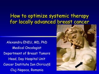 How to optimize systemic therapy for locally advanced breast cancer Alexandru ENIU, MD, PhD Medical Oncologist Department of Breast Tumors Head, Day Hospital Unit Cancer Institute Ion Chiricuţă Cluj-Napoca, Romania 