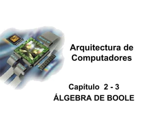 Capítulo 2 - 3
ÁLGEBRA DE BOOLE
Arquitectura de
Computadores
 