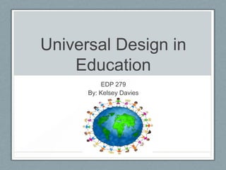 Universal Design in
    Education
          EDP 279
      By: Kelsey Davies
 