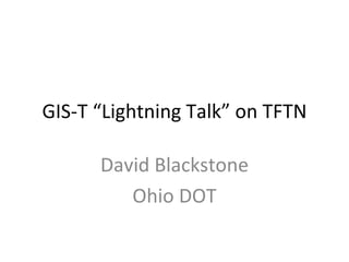 GIS-T “Lightning Talk” on TFTN David Blackstone Ohio DOT 