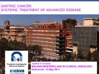 GASTRIC CANCER:  SYSTEMIC TREATMENT OF ADVANCED DISEASE   Andrés Cervantes BALKAN MASTERCLASS IN CLINICAL ONCOLOGY Dubrovnik, 13 May 2011 