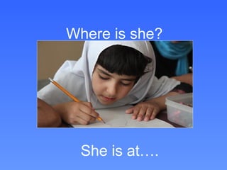 Where is she?




 She is at….
 