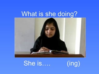 What is she doing?




She is….      (ing)
 