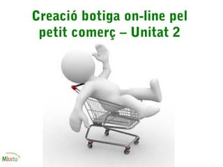 Creació botiga on-line pel
petit comerç – Unitat 2
 