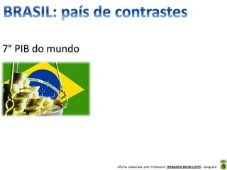 Oficina elaborada pela Professora FERNANDA BRUM LOPES - Geografia
7° PIB do mundo
 