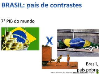 Oficina elaborada pela Professora FERNANDA BRUM LOPES - Geografia
7° PIB do mundo
Brasil,
país pobre
 