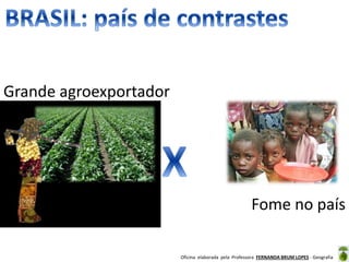 Oficina elaborada pela Professora FERNANDA BRUM LOPES - Geografia
Grande agroexportador
Fome no país
 