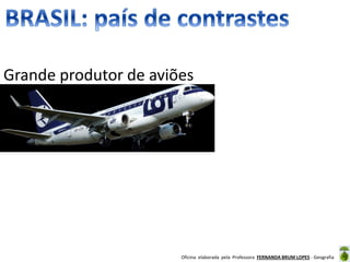 Oficina elaborada pela Professora FERNANDA BRUM LOPES - Geografia
Grande produtor de aviões
 