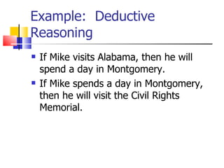 Example:  Deductive Reasoning If Mike visits Alabama, then he will spend a day in Montgomery. If Mike spends a day in Montgomery, then he will visit the Civil Rights Memorial. 