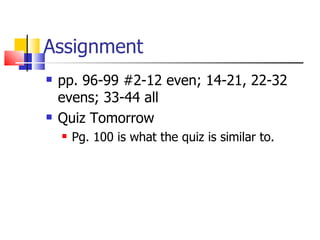 Assignment pp. 96-99 #2-12 even; 14-21, 22-32 evens; 33-44 all Quiz Tomorrow Pg. 100 is what the quiz is similar to. 