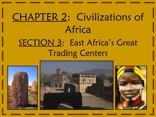 CHAPTER 2 :  Civilizations of Africa SECTION 3 :  East Africa’s Great Trading Centers 