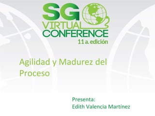 Agilidad y Madurez del
Proceso
Presenta:
Edith Valencia Martínez
 