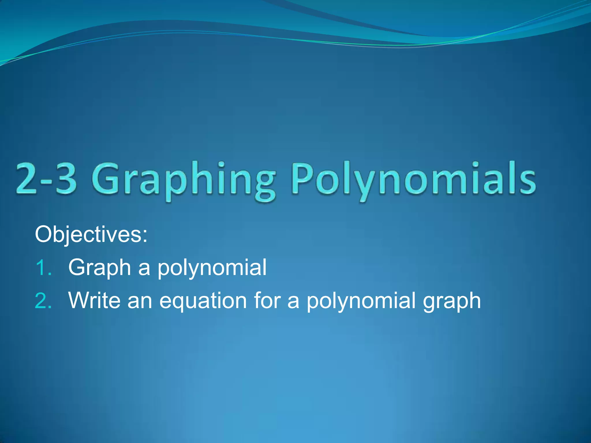 Objectives:
1. Graph a polynomial
2. Write an equation for a polynomial graph
